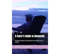 A Carer's Guide to Dementia: Practical Support and Guidance for Families across the UK
