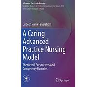 A Caring Advanced Practice Nursing Model: Theoretical Perspectives And Competency Domains (Advanced Practice in Nursing)
