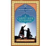 A Carpet Ride to Khiva: Seven Years on the Silk Road