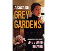 A CASA DE GREY GARDENS: Baseada na historia real de Edie e Edith Bouvier