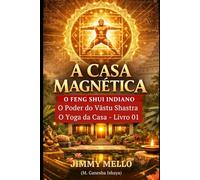 A Casa Magnética: O Feng Shui Indiano: O Poder do Vastu Shastra (O Yoga da Casa) - Livro 01 (A Casa Magnética - Sabedoria do Vāstu Shastra)