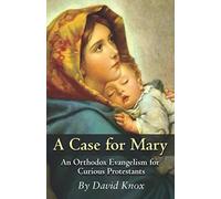 A Case for Mary: An Orthodox Evangelism for Curious Protestants