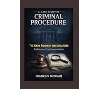 A Case Study in Criminal Procedure: The Gary Ridgway Investigation: Evidence and Trial Documentation