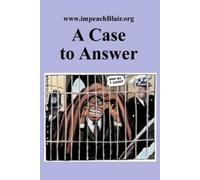 A Case to Answer: A First Report on the Potential Impeachment of the Prime Minister for High Crimes And Misdemeanors in Relation to the Invasion of Iraq