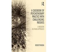 A Casebook of Psychotherapy Practice with Challenging Patients: A modern Kleinian approach