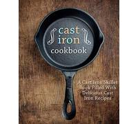 A Cast Iron Cookbook: A Cast Iron Skillet Book Filled With Delicious Cast Iron Recipes (2nd Edition)