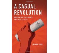 A Casual Revolution - Reinventing Video Games and Their Players