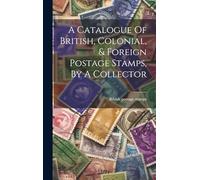 A Catalogue Of British, Colonial, & Foreign Postage Stamps, By A Collector