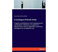 A Catalogue of Greek Verbs: Irregular and defective, their leading tenses and dialectic inflections, arranged in a tabular form; with an appendix, containing paradigms for conjugation, etc.