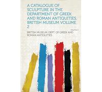 A Catalogue of Sculpture in the Department of Greek and Roman Antiquities, British Museum (Volume 2)