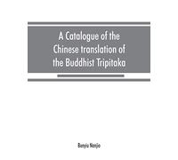 A catalogue of the Chinese translation of the Buddhist Tripitaka: the sacred canon of the Buddhists in China and Japan