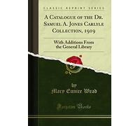 A Catalogue of the Dr. Samuel A. Jones Carlyle Collection, 1919 (Classic Reprint): With Additions From the General Library: With Additions from the General Library (Classic Reprint)