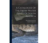 A Catalogue Of The Fresh-water Fishes Of South America