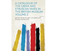 A Catalogue of the Greek and Etruscan Vases in the British Museum (Volume 2)