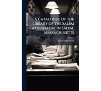 A Catalogue of the Library of the Salem Athenaeum, in Salem, Massachusetts
