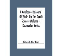 A Catalogue Raisonné Of Works On The Occult Sciences (Volume I) Rosicrucian Books