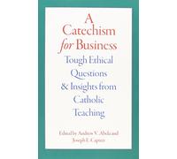 A Catechism for Business: Tough Ethical Questions and Insights from Catholic Teaching