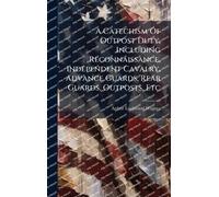A Catechism Of Outpost Duty, Including Reconnaissance, Independent Cavalry, Advance Guards, Rear Guards, Outposts, Etc