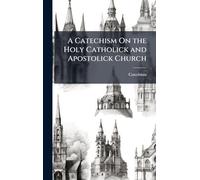 A Catechism On the Holy Catholick and Apostolick Church
