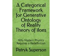 A Categorical Framework for Generative Ontology of Reality Theory of ilons: Why Modern Physics Requires a Redefinition