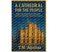 A Cathedral for the People: How the Duomo di Milano Survived Empires and Revolutions (Pilgrimage to the Sacred: Italy's Holy Shrines)