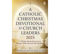 A Catholic Christmas Devotional for Church Leaders 2025: A 30-Day Spiritual Journey to Deepen Faith and Lead with Humility