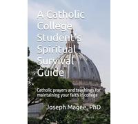 A Catholic College Student’s Spiritual Survival Guide: Catholic prayers and teachings for maintaining your faith in college