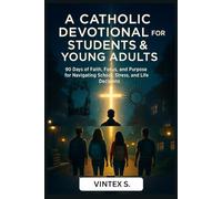 A Catholic Devotional for Students & Young Adults: 90 Days of Faith, Focus, and Purpose for Navigating School, Stress, and Life Decisions
