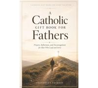 A Catholic Gift Book for Fathers: Prayers, Reflections, and Encouragement for Men Who Lead and Serve