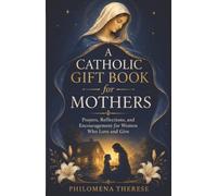 A Catholic Gift Book for Mothers: Prayers, Reflections, and Encouragement for Women Who Love and Give