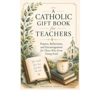 A Catholic GIft Book for Teachers: Prayers, Reflections, and Encouragement for Those Who Form Young Souls