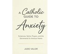 A Catholic Guide to Anxiety: Scriptures, Saints, Prayers, and the Sacraments for Anxious Hearts (Premium Hardcover) (Pocket Guide for Catholics)