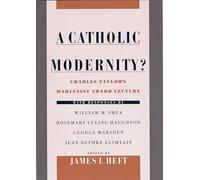 A Catholic Modernity?: Charles Taylor's Marianist Award Lecture, with responses by William M. Shea, Rosemary Luling Haughton, George Marsden, and Jean Bethke Elshtain