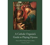 A Catholic Organist's Guide to Playing Hymns (Playing the Church Organ for Catholic Organists)