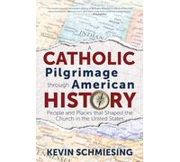 A Catholic Pilgrimage Through American History: People and Places That Shaped the Church in the United States