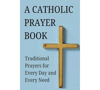 A Catholic Prayer Book: Traditional Prayers for Every day and Every Need