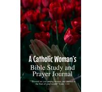 A Catholic Woman’s Bible Study and Prayer Journal: Embracing Catholicism and Our Faith Through Reading the Scriptures