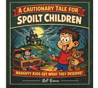 A Cautionary Tale For Spoilt Children: Naughty Kids Get What They Deserve