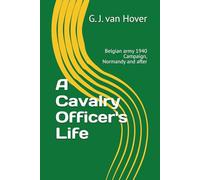 A Cavalry Officer's Life: Belgian Army: 1940 Campaign, Escape to Britain, Normandy Campaign and beyond