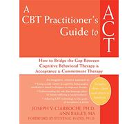 A CBT-Practitioner's Guide To Act: How to Bridge the Gap Between Cognitive Behavioral Therapy and Acceptance and Commitment Therapy