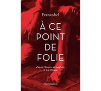 A ce point de folie: d'apres l'histoire du naufrage de la Meduse