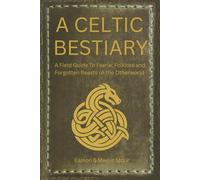 A Celtic Bestiary: A Field Guide to Faerie, Folklore, and Forgotten Beasts of the Otherworld