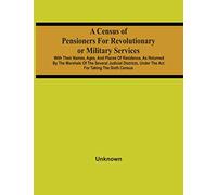 A Census Of Pensioners For Revolutionary Or Military Services: With Their Names, Ages, And Places Of Residence, As Returned By The Marshals Of The ... Under The Act For Taking The Sixth Census