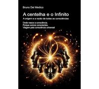 A centelha e o Infinito. A origem e a razão de todas as consciências: Onde nasce a consciência. Porque somos conscientes. Viagem pela consciência ... ... de Bruno Del Medico em português.)