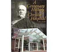 A centenary history of the Christie Hospital, Manchester