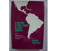 A Century of Debt Crisis in Latin America - From Independence To the Great Deppresion1820¯1930: From Independence to the Great Depression, 1820-1930