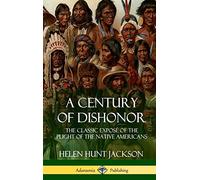 A Century of Dishonor: The Classic Exposé of the Plight of the Native Americans (Historic Journals) (Hardcover)