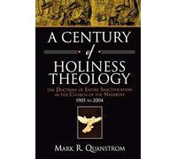 A Century of Holiness Theology: The Doctrine of Entire Sanctification in the Church of the Nazarene: 1905 to 2004