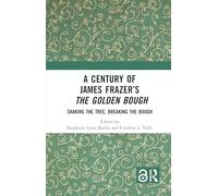 A Century of James Frazer’s The Golden Bough: Shaking the Tree, Breaking the Bough