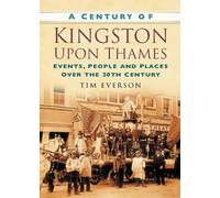 A Century of Kingston-upon-Thames: Events, People and Places Over the 20th Century (Century of South of England)